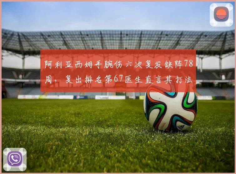 阿利亚西姆手腕伤六次复发缺阵78周，复出排名第67医生直言其打法需要推翻重来