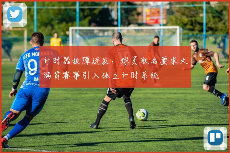 计时器故障连发,球员联名要求大满贯赛事引入独立计时系统